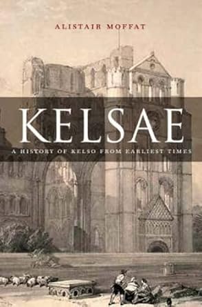 kelsae a history of kelso from earliest times 1st edition alistair moffat 1841584576, 978-1841584577