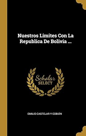nuestros limites con la republica de bolivia 1st edition emilio castelar y cobian 0270762256, 978-0270762259