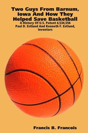 two guys from barnum iowa and how they helped save basketball a history of u s patent 4 534 556 paul d