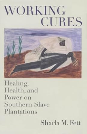 working cures healing health and power on southern slave plantations 1st edition sharla m fett 080785378x,
