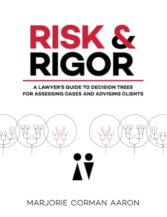 risk and rigor a lawyers guide to decision trees for assessing cases and advising clients 1st edition