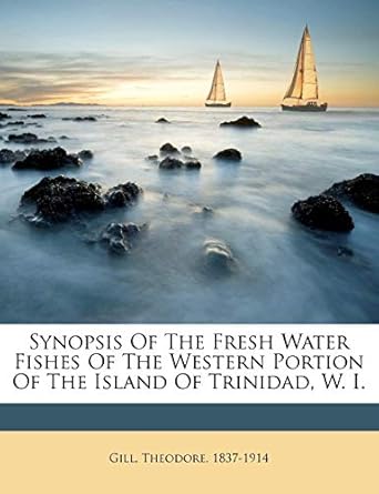 synopsis of the fresh water fishes of the western portion of the island of trinidad w i 1st edition gill