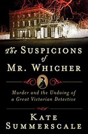 the suspicions of mr whicher a shocking murder and the undoing of a great victorian detective 1st edition