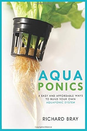 aquaponics 4 easy and affordable ways to build your own aquaponic system and raise fish and plants together