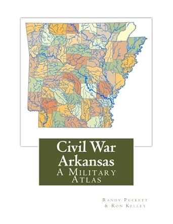 civil war arkansas a military atlas 1st edition randy puckett ,ron kelley 1533614598, 978-1533614599
