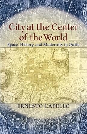 city at the center of the world space history and modernity in quito 1st edition ernesto capello 0822961660,