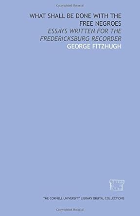 what shall be done with the free negroes essays written for the fredericksburg recorder 1st edition george
