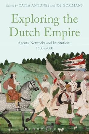 exploring the dutch empire agents networks and institutions 1600 2000 1st edition catia antunes ,jos gommans