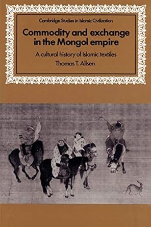 commodity and exchange in the mongol empire a cultural history of islamic textiles 1st edition thomas t