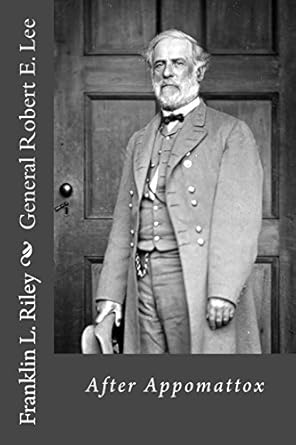 general robert e lee after appomattox 1st edition franklin l riley 1482650924, 978-1482650921