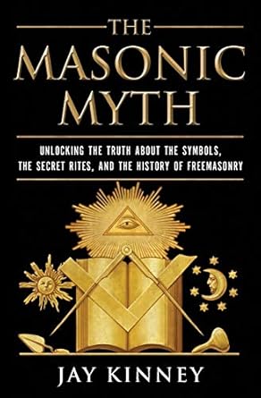 the masonic myth unlocking the truth about the symbols the secret rites and the history of freemasonry 1st