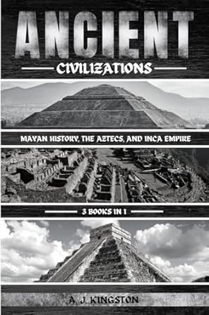 ancient civilizations mayan history the aztecs and inca empire 1st edition a j kingston 1839384808,