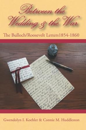 between the wedding and the war the bulloch/roosevelt letters 1854 1860 1st edition gwendolyn i koelher