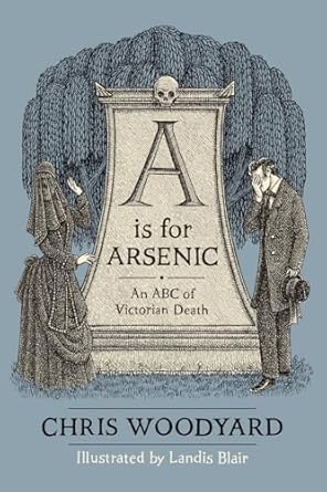 a is for arsenic an abc of victorian death 1st edition chris woodyard ,marsha hamilton ,landis blair