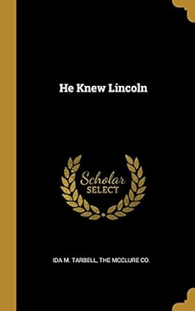 he knew lincoln 1st edition ida m tarbell ,the mcclure co 1010242377, 978-1010242376