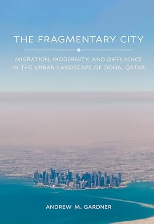 the fragmentary city migration modernity and difference in the urban landscape of doha qatar 1st edition