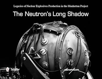 the neutrons long shadow legacies of nuclear explosives production in the manhattan project 1st edition