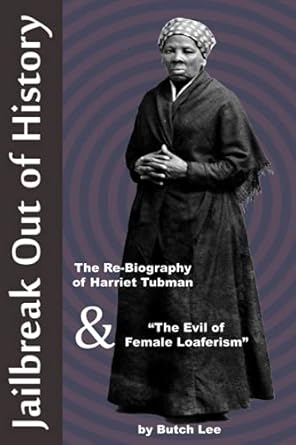 jailbreak out of history the re biography of harriet tubman and the evil of female loaferism 1st edition