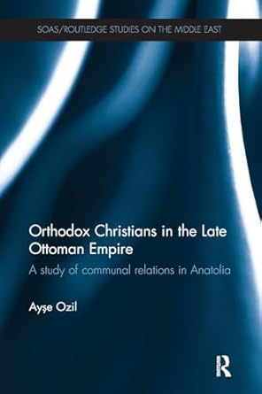 orthodox christians in the late ottoman empire a study of communal relations in anatolia 1st edition ayse