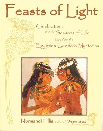 feasts of light celebrations for the seasons of life based on the egyptian goddess mysteries 1st edition