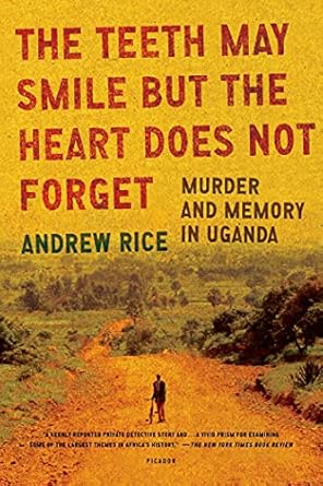 the teeth may smile but the heart does not forget murder and memory in uganda 1st edition andrew rice