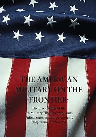 the american military on the frontier the proceedings of the 7th military history symposium united states air