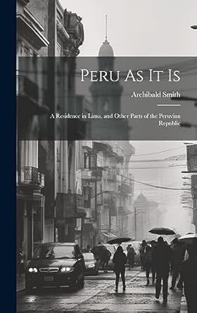 peru as it is a residence in lima and other parts of the peruvian republic 1st edition archibald smith
