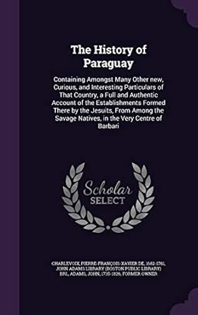 the history of paraguay containing amongst many other new curious and interesting particulars of that country