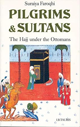 pilgrims and sultans the hajj under the ottomans 1st edition suraiya faroqhi 1780767714, 978-1780767710