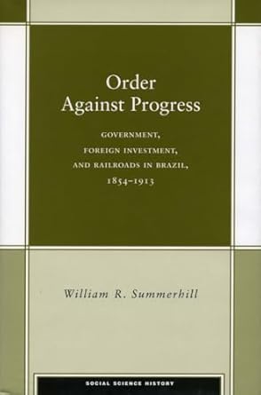 order against progress government foreign investment and railroads in brazil 1854 1913 1st edition william r