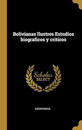 bolivianas ilustres estudios biograficos y criticos 1st edition anonymous 027003076x, 978-0270030761