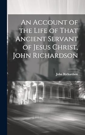 an account of the life of that ancient servant of jesus christ john richardson 1st edition john richardson