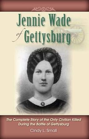 jennie wade of gettysburg the complete story of the only civilian killed during the battle of gettysburg 1st
