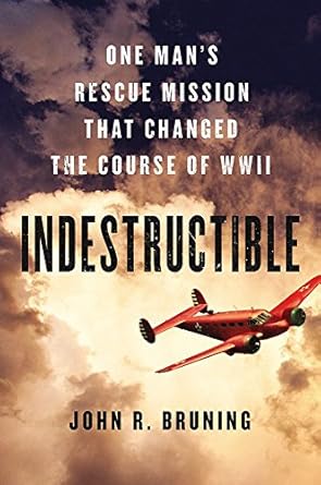 indestructible one mans rescue mission that changed the course of wwii 1st edition john r bruning 0316339407,