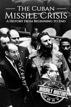 the cuban missile crisis a history from beginning to end 1st edition hourly history 1721659862, 978-1721659869
