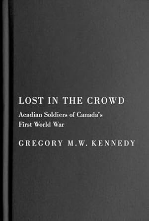 lost in the crowd acadian soldiers of canadas first world war 1st edition gregory m w kennedy 0228020123,