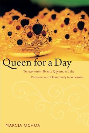 queen for a day transformistas beauty queens and the performance of femininity in venezuela 1st edition