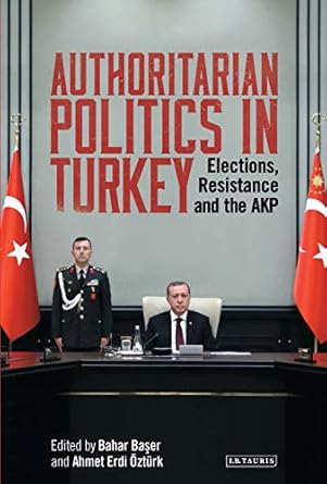 authoritarian politics in turkey elections resistance and the akp 1st edition bahar baser 0755643526,