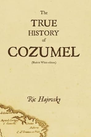 the true history of cozumel 1st edition ric hajovsky 1511883057, 978-1511883054