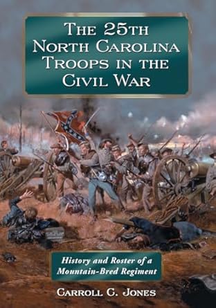 the 25th north carolina troops in the civil war history and roster of a mountain bred regiment 1st edition