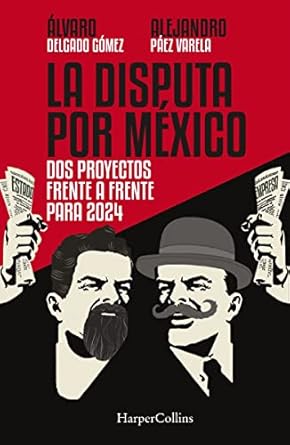 la disputa por mexico dos proyectos frente a frente para 2024 1st edition alejandro paez varela ,alvaro