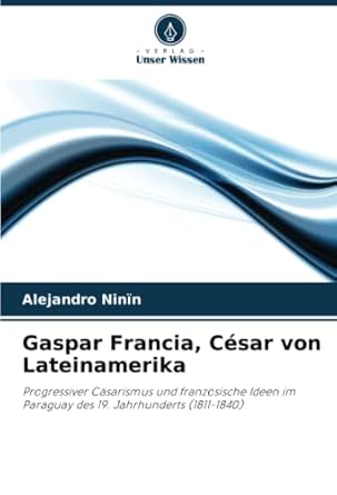 gaspar francia cesar von lateinamerika progressiver casarismus und franzosische ideen im paraguay des 19
