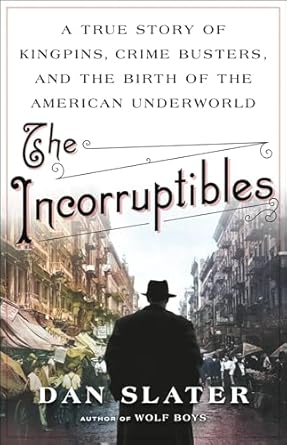 the incorruptibles a true story of kingpins crime busters and the birth of the american underworld 1st
