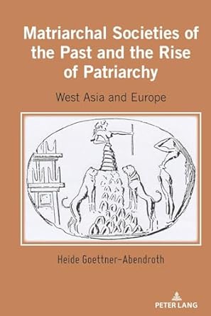 matriarchal societies of the past and the rise of patriarchy west asia and europe 1st edition heide goettner