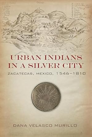urban indians in a silver city zacatecas mexico 1546 1810 1st edition dana velasco murillo 1503615022,