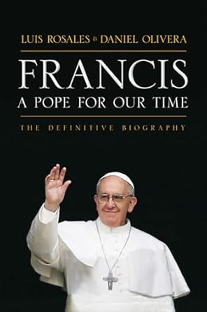 francis a pope for our time the definitive biography 1st edition luis rosales ,daniel olivera 163006002x,