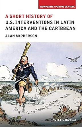 a short history of u s interventions in latin america and the caribbean 1st edition alan mcpherson