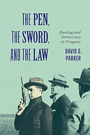 the pen the sword and the law dueling and democracy in uruguay 1st edition david s parker 0228011027,