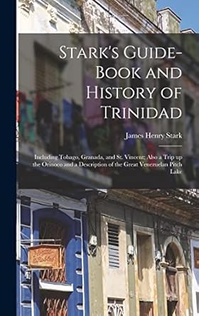 starks guide book and history of trinidad including tobago granada and st vincent also a trip up the orinoco