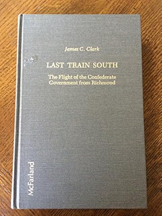 last train south the flight of the confederate cabinet from richmond 1st edition james c clark 089950115x,